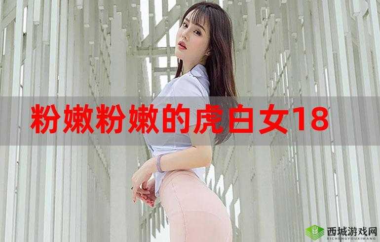 粉嫩粉嫩的十八虎白:独特魅力引人瞩目