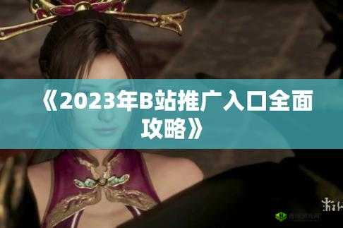 B站 推广入口 2025:开启全新的视频探索之旅